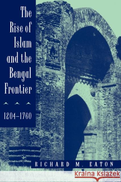 The Rise of Islam and the Bengal Frontier, 1204-1760: Volume 17 Eaton, Richard M. 9780520205079 University of California Press