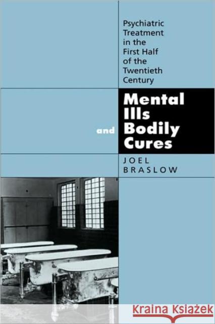 Mental Ills and Bodily Cures: Psychiatric Treatment in the First Half of the Twentieth Centuryvolume 8 Braslow, Joel 9780520205475 University of California Press