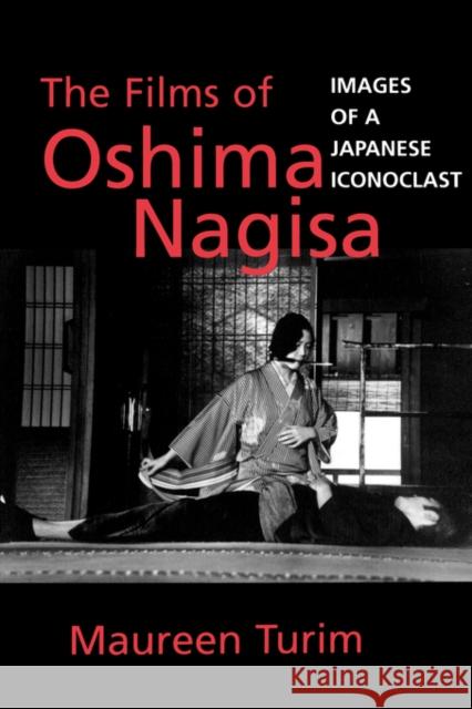 The Films of Oshima Nagisa: Images of a Japanese Iconoclast Turim, Maureen 9780520206663 University of California Press