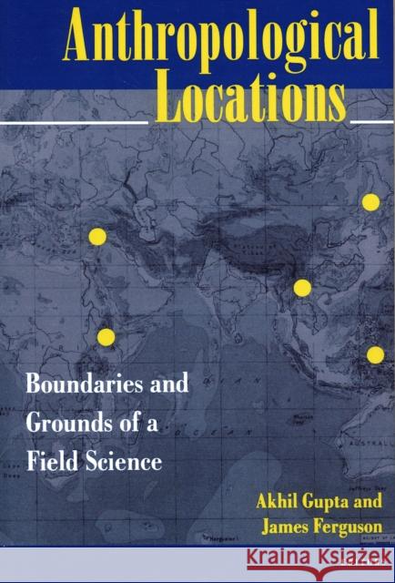 Anthropological Locations: Boundaries and Grounds of a Field Science Gupta, Akhil 9780520206809