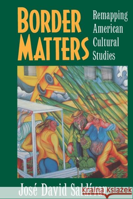 Border Matters: Remapping American Cultural Studiesvolume 1 Saldívar, José David 9780520206823 University of California Press
