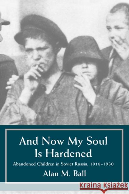 And Now My Heart is Hardened: Abandoned Children in Soviet Russia, 1918-1930 Ball, Alan M. 9780520206946 University of California Press