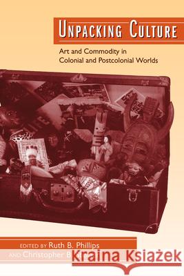 Unpacking Culture: Art and Commodity in Colonial and Postcolonial Worlds Phillips, Ruth B. 9780520207974 University of California Press