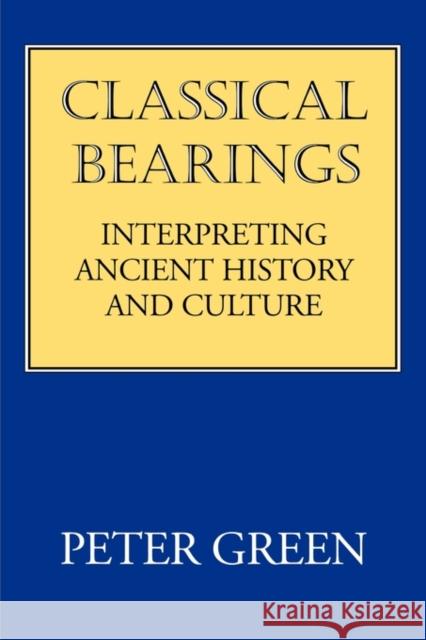 Classical Bearings: Interpreting Ancient History and Culture Green, Peter 9780520208117 University of California Press
