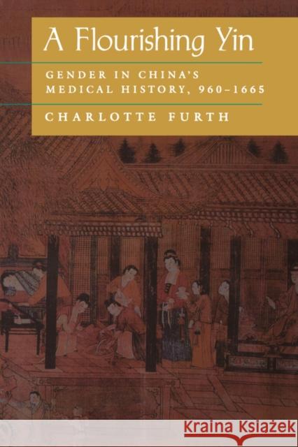 A Flourishing Yin: Gender in China's Medical History: 960-1665 Furth, Charlotte 9780520208292