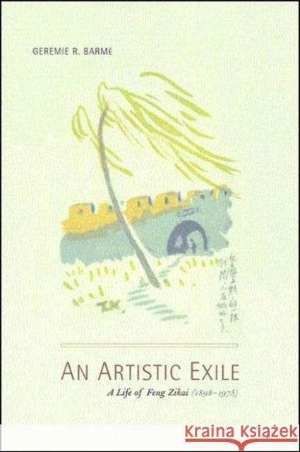An Artistic Exile: A Life of Feng Zikai (1898-1975) Geremie Randall Barmé 9780520208322 University of California Press
