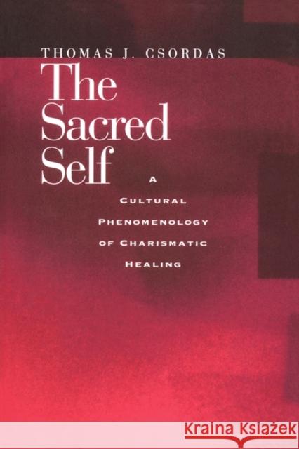 The Sacred Self: A Cultural Phenomenology of Charismatic Healing Csordas, Thomas J. 9780520208841 University of California Press