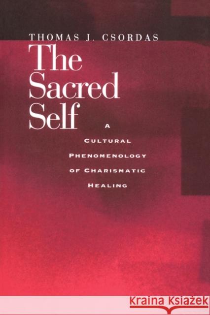 The Sacred Self: A Cultural Phenomenology of Charismatic Healing Csordas, Thomas J. 9780520208841