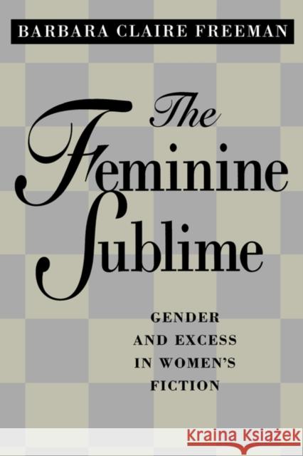 The Feminine Sublime: Gender and Excess in Women's Fiction Freeman, Barbara Claire 9780520208889 University of California Press