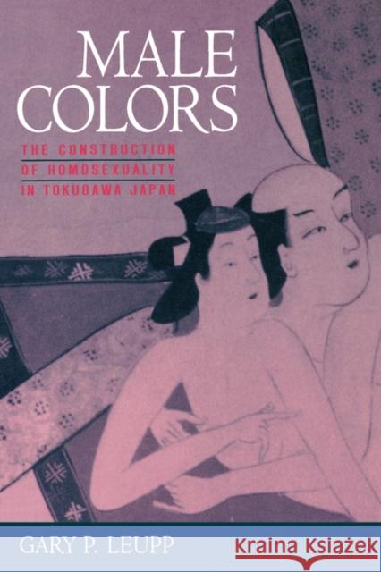 Male Colors: The Construction of Homosexuality in Tokugawa Japan Gary Leupp 9780520209008 University of California Press