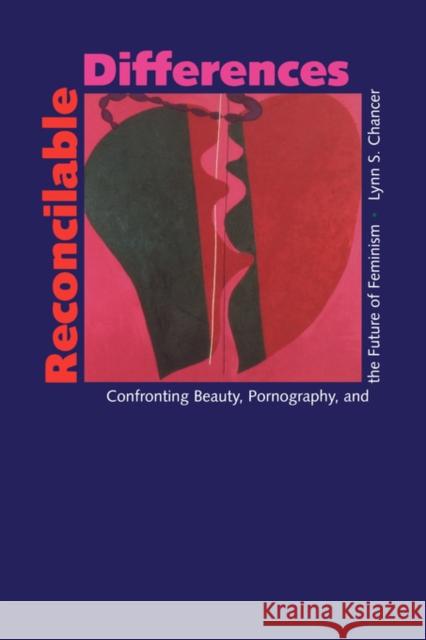 Reconcilable Differences: Confronting Beauty, Pornography, and the Future of Feminism Chancer, Lynn S. 9780520209237 University of California Press