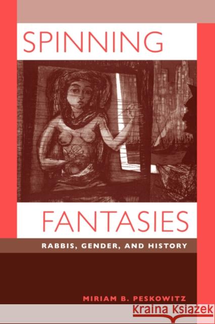 Spinning Fantasies: Rabbis, Gender, and Historyvolume 9 Peskowitz, Miriam B. 9780520209671 University of California Press