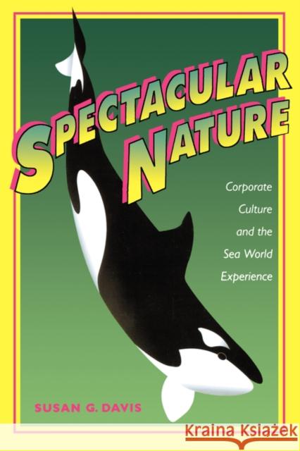 Spectacular Nature: Corporate Culture and the Sea World Experience Davis, Susan G. 9780520209817 University of California Press