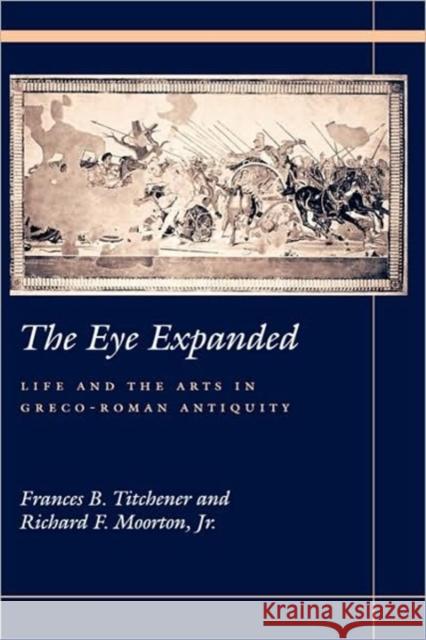 The Eye Expanded: Life and the Arts in Greco-Roman Antiquity Titchener, Frances B. 9780520210295 University of California Press