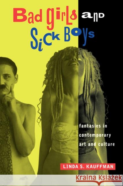 Bad Girls and Sick Boys: Fantasies in Contemporary Art and Culture Kauffman, Linda S. 9780520210325 University of California Press