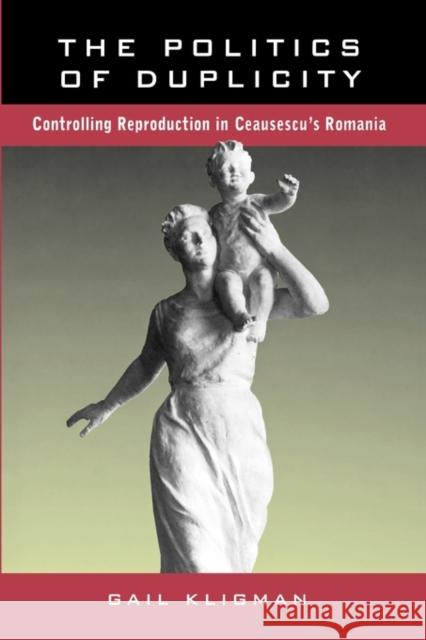 The Politics of Duplicity: Controlling Reproduction in Ceausescu's Romania Kligman, Gail 9780520210752 University of California Press