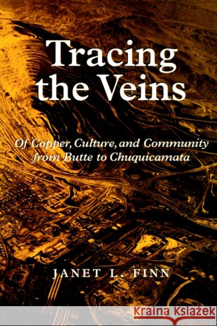 Tracing the Veins: Of Copper, Culture, and Community from Butte to Chuquicamata Finn, Janet L. 9780520211377 University of California Press