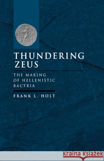 Thundering Zeus: The Making of Hellenistic Bactriavolume 32 Holt, Frank L. 9780520211407