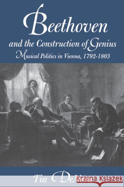 Beethoven and the Construction of Genius: Musical Politics in Vienna, 1792-1803 Denora, Tia 9780520211582