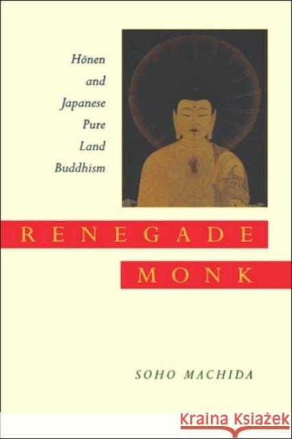 Renegade Monk: Honen and Japanese Pure Land Buddhism Machida, Soho 9780520211797 University of California Press