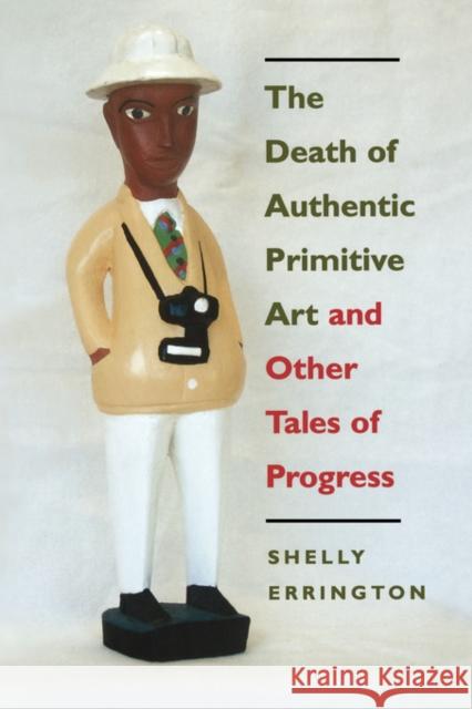 The Death of Authentic Primitive Art: And Other Tales of Progress Errington, Shelly 9780520212114 University of California Press