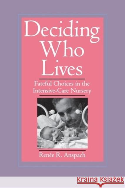 Deciding Who Lives: Fateful Choices in the Intensive-Care Nursery Anspach, Renee R. 9780520212138 University of California Press