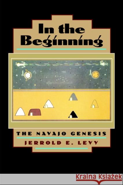 In the Beginning: The Navajo Genesis Levy, Jerrold E. 9780520212770 University of California Press