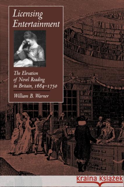 Licensing Entertainment: The Elevation of Novel Reading in Britain, 1684a 1750 Warner, William B. 9780520212961