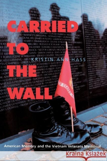 Carried to the Wall: American Memory and the Vietnam Veterans Memorial Hass, Kristin Ann 9780520213173 University of California Press