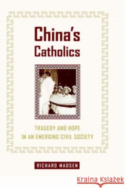 China's Catholics: Tragedy and Hope in an Emerging Civil Societyvolume 12 Madsen, Richard 9780520213265 University of California Press