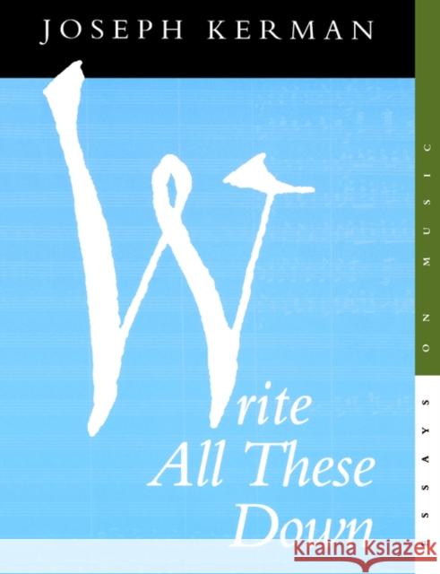 Write All These Down: Essays on Music Kerman, Joseph 9780520213777 University of California Press