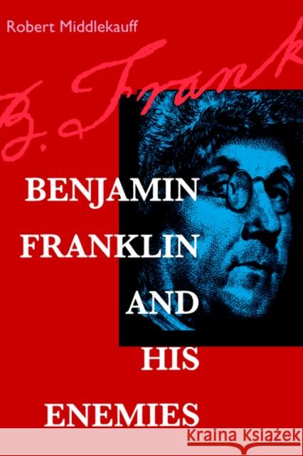 Benjamin Franklin and His Enemies Robert Middlekauff 9780520213784 University of California Press