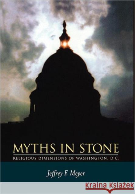 Myths in Stone: Religious Dimensions of Washington, D.C. Meyer, Jeffrey F. 9780520214811