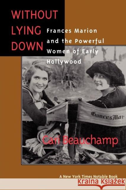 Without Lying Down: Frances Marion and the Powerful Women of Early Hollywood Beauchamp, Cari 9780520214927 University of California Press