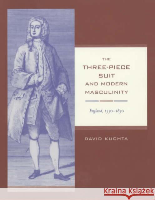 The Three-Piece Suit and Modern Masculinity: England, 1550-1850volume 47 Kuchta, David 9780520214934 University of California Press