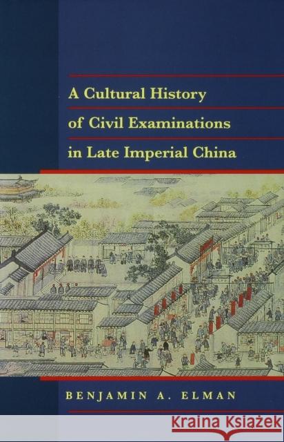 A Cultural History of Civil Examinations in Late Imperial China Benjamin A. Elman 9780520215092