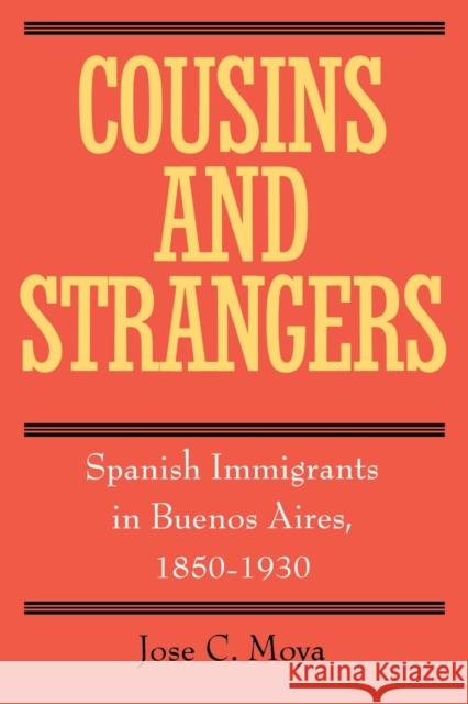 Cousins and Strangers: Spanish Immigrants in Buenos Aires, 1850-1930 Moya, Jose C. 9780520215269 University of California Press