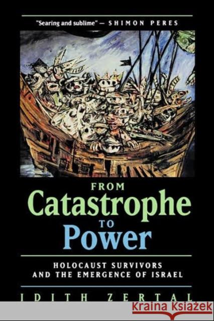 From Catastrophe to Power: The Holocaust Survivors and the Emergence of Israel Zertal, Idith 9780520215788 University of California Press