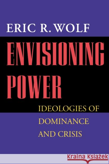 Envisioning Power: Ideologies of Dominance and Crisis Wolf, Eric R. 9780520215825