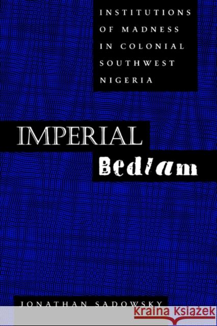 Imperial Bedlam: Institutions of Madness in Colonial Southwest Nigeriavolume 10 Sadowsky, Jonathan 9780520216174 University of California Press