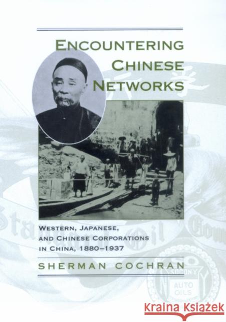 Encountering Chinese Networks : Western, Japanese, and Chinese Corporations in China, 1880-1937 Sherman Cochran 9780520216259 