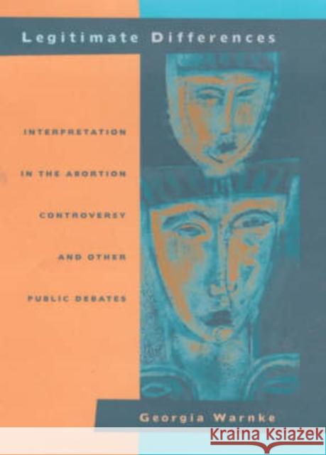 Legitimate Differences: Interpretation in the Abortion Controversy and Other Public Debates Warnke, Georgia 9780520216334 University of California Press