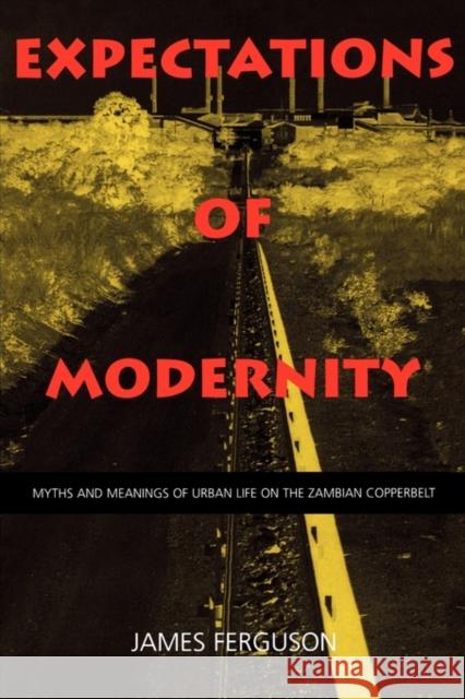 Expectations of Modernity: Myths and Meanings of Urban Life on the Zambian Copperbeltvolume 57 Ferguson, James 9780520217027