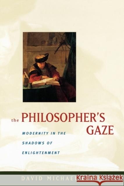 The Philosopher's Gaze: Modernity in the Shadows of Enlightenment Levin, David Michael 9780520217805