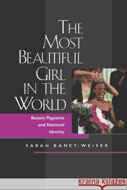 The Most Beautiful Girl in the World: Beauty Pageants and National Identity Banet-Weiser, Sarah 9780520217911