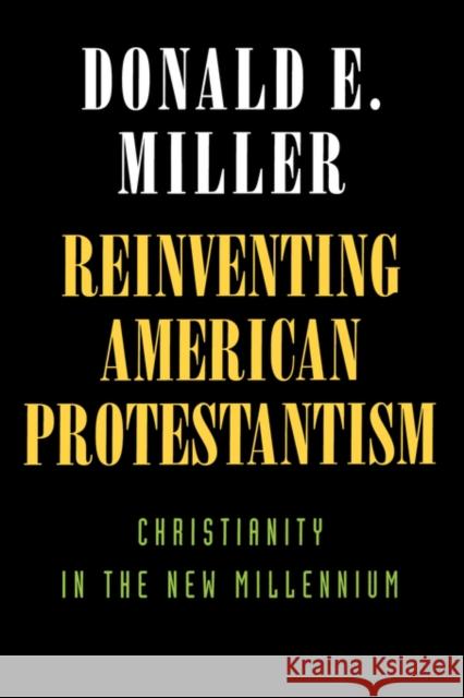 Reinventing American Protestantism: Christianity in the New Millennium Miller, Donald E. 9780520218116
