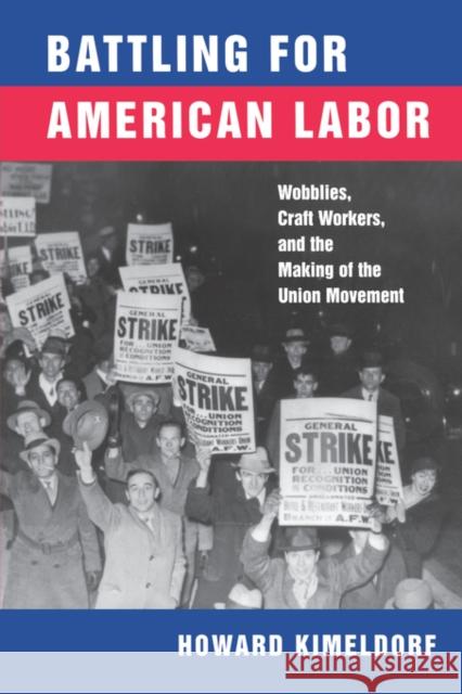 Battling for American Labor: Wobblies, Craft Workers, and the Making of the Union Movement Kimeldorf, Howard 9780520218338