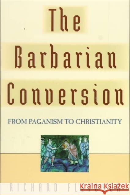 The Barbarian Conversion: From Paganism to Christianity Fletcher, Richard 9780520218598 University of California Press