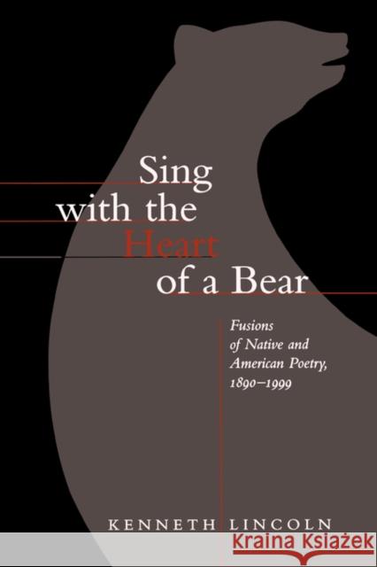 Sing with the Heart of a Bear: Fusions of Native and American Poetry, 1890-1999 Lincoln, Kenneth 9780520218901 University of California Press