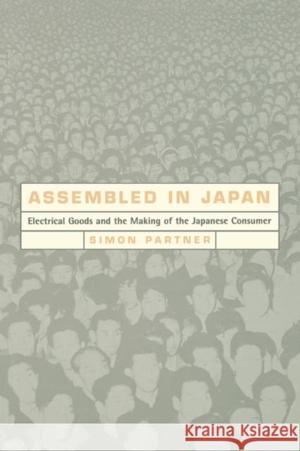 Assembled in Japan: Electrical Goods and the Making of the Japanese Consumer Partner, Simon 9780520219397 University of California Press